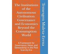 The Institutions of the Autonomous Civilisation: Governance and Economics Beyond the Consumption World: A Framework for Governance, Value, and Stewardship in the Post Scarcity Era