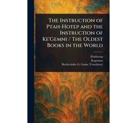 The Instruction of Ptah-Hotep and the Instruction of Ke'Gemni / The Oldest Books in the World