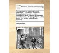The Instructor: Or, Young Man's Best Companion. ... To Which Is Added, The Family's Best Companion: ... And A Compendium Of The Sciences Of Geography ... Twenty Third Edition, Corrected And Improved.