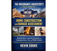 The Insurance Adjuster’s Field Guide to Home Construction and Damage Assessment