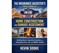 The Insurance Adjuster’s Field Guide to Home Construction and Damage Assessment