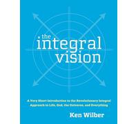 The Integral Vision: A Very Short Introduction to the Revolutionary Integral Approach to Life, God, the Universe, and Everything