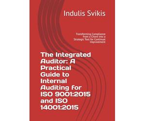 The Integrated Auditor: A Practical Guide to Internal Auditing for ISO 9001:2015 and ISO 14001:2015: Transforming Compliance from a Chore into a Strategic Tool for Continual Improvement