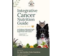 The Integrative Cancer Nutrition Guide for Dogs & Cats: An Evidence-Informed Guide to Integrative Nutrition, Functional Foods, Holistic Support, and Quality of Life During Cancer Treatment