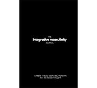 The Integrative Masculinity Journal - 12 Weeks to Build Deeper Relationships with the Women you Love