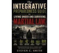 The Integrative Preparedness Guide to Living Under and Surviving Martial Law