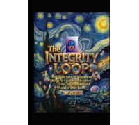The Integrity Loop. How Tiny Acts of Alignment Rewire Your Brain, Restore Your Soul, and Build a Life That Lasts