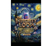 The Integrity Loop: How Tiny Acts of Alignment Rewire Your Brain, Restore Your Soul, and Build a Life That Lasts