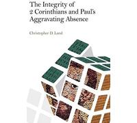 The Integrity Of 2 Corinthians And Paul's Aggravating Absence