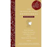 The Intellectual Devotional Biographies: Revive Your Mind, Complete Your Education, and Acquaint Yourself with the World's Greatest Personalities