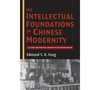 The Intellectual Foundations of Chinese Modernity: Cultural and Political Thought in the Republican Era