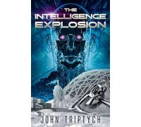The Intelligence Explosion: A Hard Sci Fi Technothriller