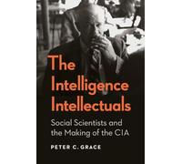 The Intelligence Intellectuals: Social Scientists and the Making of the CIA