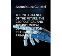THE INTELLIGENCE OF THE FUTURE: THE GEOPOLITICAL AND TECHNOLOGICAL COMPETITION FOR INFORMATIONAL PRIMACY