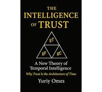 The Intelligence of Trust: A New Theory of Temporal Intelligence: Why Trust Is the Architecture of Time
