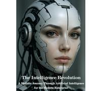 The Intelligence Revolution: A Holistic Journey Trough Artificial Intelligence for the Modern Enterprise