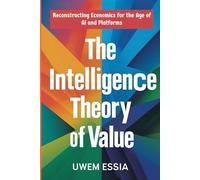 THE INTELLIGENCE THEORY OF VALUE: Reconstructing Economics for the Age of AI and Platforms
