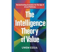 THE INTELLIGENCE THEORY OF VALUE: Reconstructing Economics for the Age of AI and Platforms