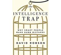 The Intelligence Trap: Why Smart People Make Dumb Mistakes