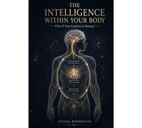 THE INTELLIGENCE WITHIN YOUR BODY: What If Your Intuition Is Biology?