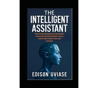 THE INTELLIGENT ASSISTANT: How Virtual Assistants, Automation, and AI Are Rewriting Work, Power, and Productivity in the 21st Century