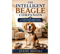 THE INTELLIGENT BEAGLE COMPANION: A Complete Guide to Raising, Training, and Caring for a Happy Beagle Companion