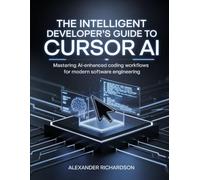The Intelligent Developer’s Guide to Cursor AI: Mastering AI-Enhanced Coding Workflows for Modern Software Engineering