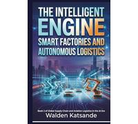 The Intelligent Engine: Smart Factories and Autonomous Logistics: Book 2 of Global Supply Chain and Aviation Logistics in the AI Era