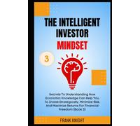 The Intelligent Investor Mindset: Secrets To Understanding How Economic Knowledge Can Help You To Invest Strategically, Minimize Risk, And Maximize ... 3).: 6 (Cryptocurrency Investing Secrets)