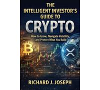 The Intelligent Investor's Guide to Crypto: How to Grow, Navigate Volatility, and Protect What You Build