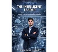 THE INTELLIGENT LEADER: How CEOs Master Machine Learning, Deep Learning, Generative AI, and the Future of Intelligent Organizations