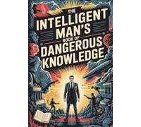The Intelligent Man’s Book of Dangerous Knowledge: Strange Facts, Psychological Tricks, Forgotten History, and Conversation Weapons for Curious Men - The Perfect Gift for the Man Who Has Everything