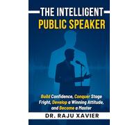 The Intelligent Public Speaker: Build Confidence, Conquer Stage Fright, Develop a Winning Attitude, and Become a Master Communicator