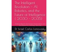 The Intelligent Revolution - AI, Robotics, and the Future of Intelligence ( 2030 - 2035): Understanding the Technologies, Transformations, and Trust Required for Humanity's Next Leap