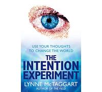 THE INTENTION EXPERIMENT: Use Your Thoughts to Change the World