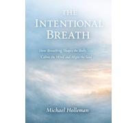 The Intentional Breath: How Breathing Shapes the Body, Calms the mind, and Aligns the soul