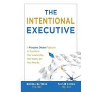The Intentional Executive: A Purpose-Driven Playbook To Transform Your Leadership, Your Team, And Your Results