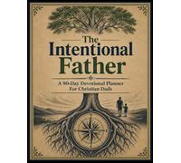 The Intentional Father: A 90-Day Devotional Planner for Christian Dads