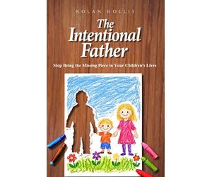 The Intentional Father: Stop Being the Missing Piece in Your Children’s Lives