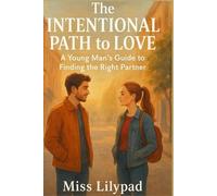 The Intentional Path to Love: A Young Man’s Guide to Finding the Right Partner