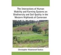The Interactions of Human Mobility and Farming Systems on Biodiversity and Soil Quality in the Western Highlands of Cameroon - [Version Originale] Christopher Mubeteneh Tankou (Auteur)