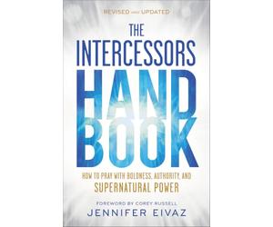 The Intercessors Handbook: How to Pray With Boldness, Authority, and Supernatural Power