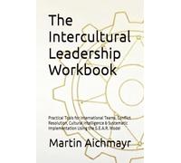 The Intercultural Leadership Workbook: Practical Tools for International Teams, Conflict Resolution, Cultural Intelligence & Systematic Implementation Using the G.E.A.R. Model