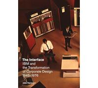 The Interface: IBM and the Transformation of Corporate Design, 1945-1976