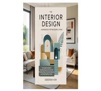 THE INTERIOR DESIGN HANDBOOK FOR MODERN LIVING: A Complete Guide to Transforming Your Home with Timeless Style, Functional Spaces, and Inspiring Décor Ideas