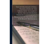 The Interlinear Literal Translation Of The Greek New Testament With The Authorized Version Conveniently Presented In The Margins For Ready Reference