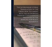The Interlinear Literal Translation Of The Greek New Testament With The Authorized Version Conveniently Presented In The Margins For Ready Reference