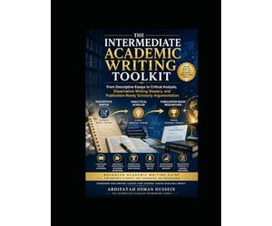 THE INTERMEDIATE ACADEMIC WRITING TOOLKIT: From Descriptive Essays to Critical Analysis, Dissertation Writing Mastery, and Publication-Ready Scholarly Argumentation