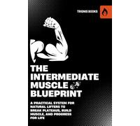 The Intermediate Muscle Blueprint: A Practical System for Natural Lifters to Break Plateaus, Build Muscle, and Progress for Life