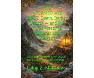 THE INTERMEDIATE STATE Death, Bardo, Rebirth - and the Three Meetings Gathered into the Path: Vol. 5 of NAROPA’S SIX YOGAS: The Complete Training System